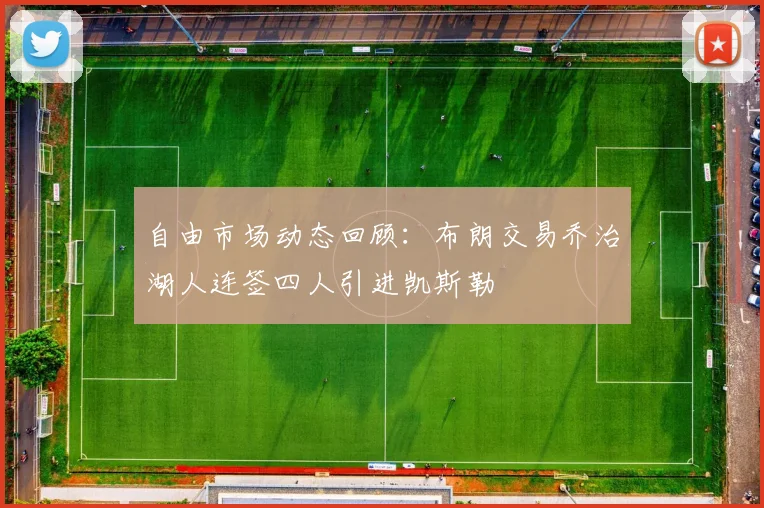 自由市场动态回顾：布朗交易乔治湖人连签四人引进凯斯勒