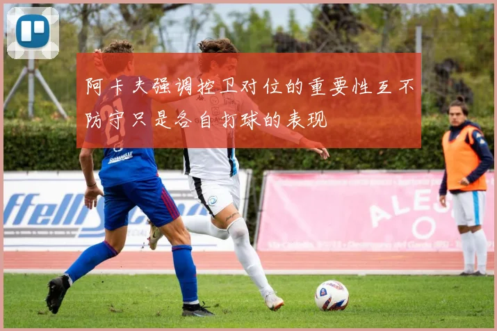 阿卡夫强调控卫对位的重要性互不防守只是各自打球的表现