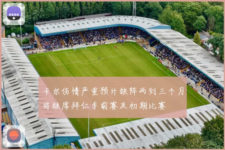 卡尔伤情严重预计缺阵两到三个月将缺席拜仁季前赛及初期比赛