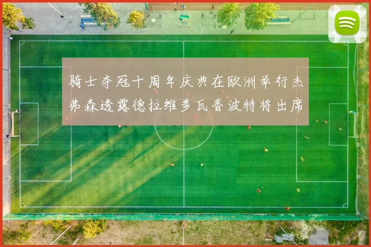 骑士夺冠十周年庆典在欧洲举行杰弗森透露德拉维多瓦香波特将出席