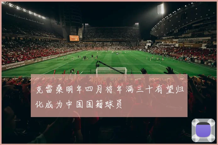 克雷桑明年四月将年满三十有望归化成为中国国籍球员