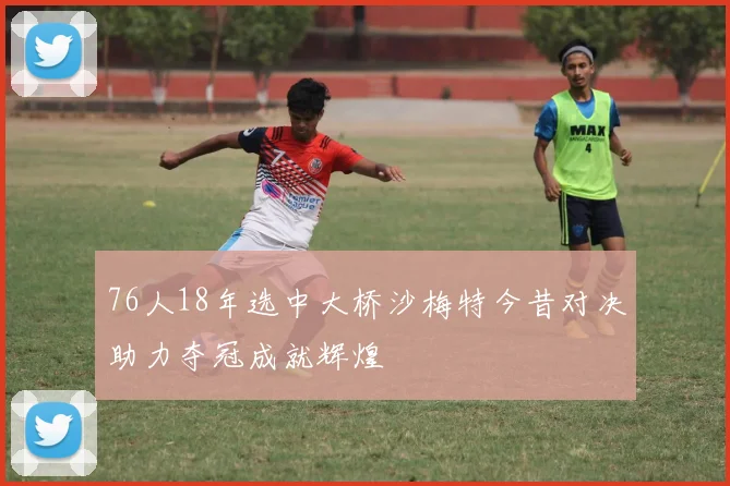 76人18年选中大桥沙梅特今昔对决助力夺冠成就辉煌