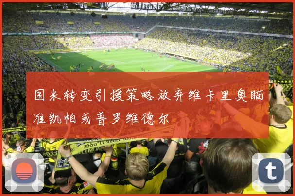 国米转变引援策略放弃维卡里奥瞄准凯帕或普罗维德尔